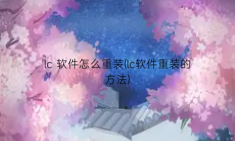 “lc软件怎么重装(lc软件重装的方法)